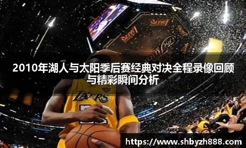 2010年湖人与太阳季后赛经典对决全程录像回顾与精彩瞬间分析