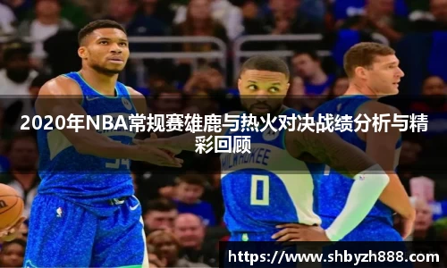 2020年NBA常规赛雄鹿与热火对决战绩分析与精彩回顾